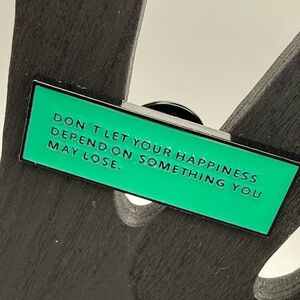 “Don’t let your happiness depend on something you may lose” enamel pin/brooche